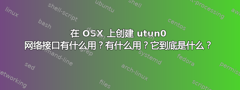 在 OSX 上创建 utun0 网络接口有什么用？有什么用？它到底是什么？