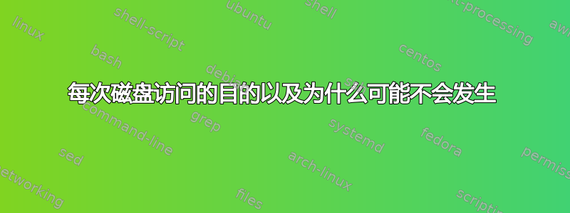 每次磁盘访问的目的以及为什么可能不会发生