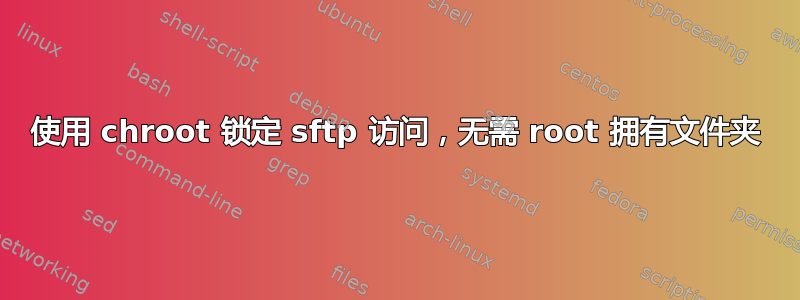 使用 chroot 锁定 sftp 访问，无需 root 拥有文件夹