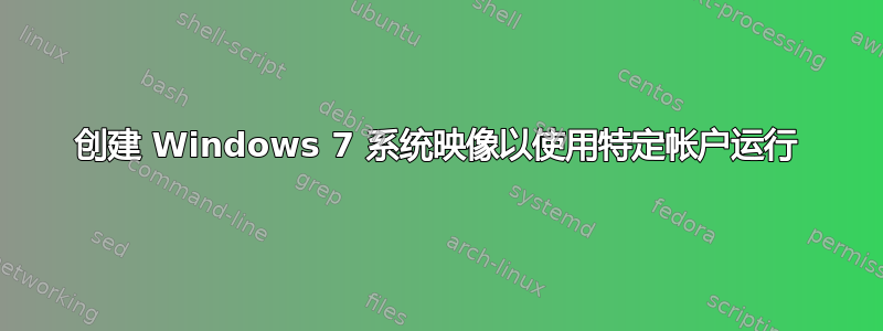 创建 Windows 7 系统映像以使用特定帐户运行