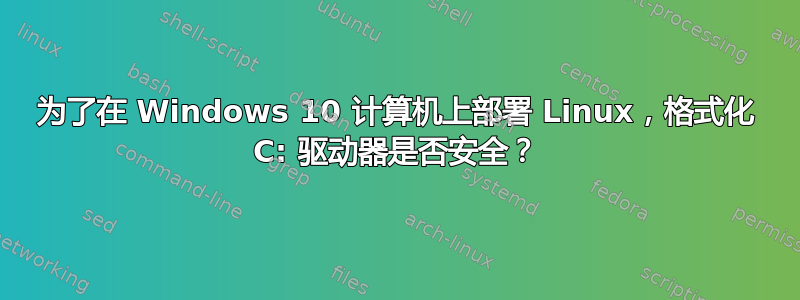 为了在 Windows 10 计算机上部署 Linux，格式化 C: 驱动器是否安全？