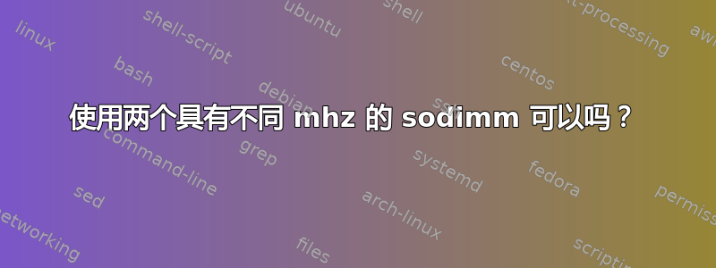 使用两个具有不同 mhz 的 sodimm 可以吗？