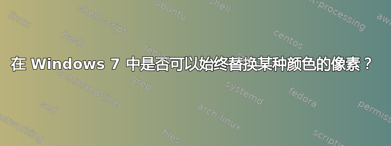 在 Windows 7 中是否可以始终替换某种颜色的像素？