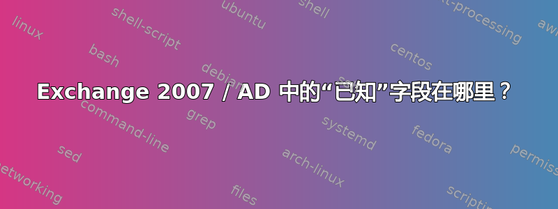 Exchange 2007 / AD 中的“已知”字段在哪里？