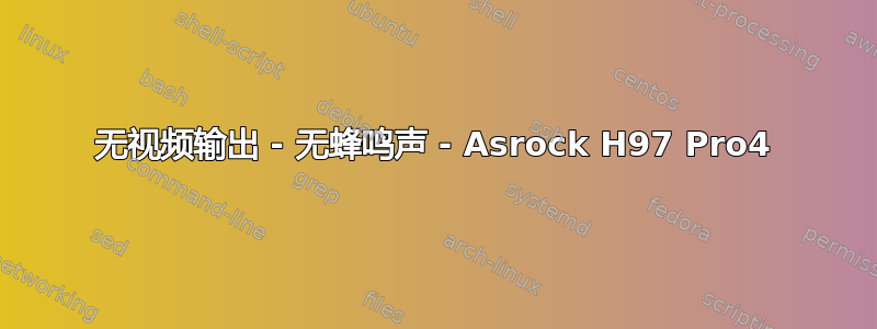 无视频输出 - 无蜂鸣声 - Asrock H97 Pro4