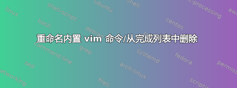 重命名内置 vim 命令/从完成列表中删除