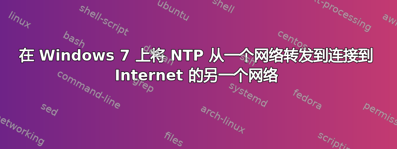 在 Windows 7 上将 NTP 从一个网络转发到连接到 Internet 的另一个网络