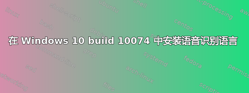 在 Windows 10 build 10074 中安装语音识别语言