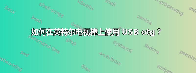 如何在英特尔电视棒上使用 USB otg？