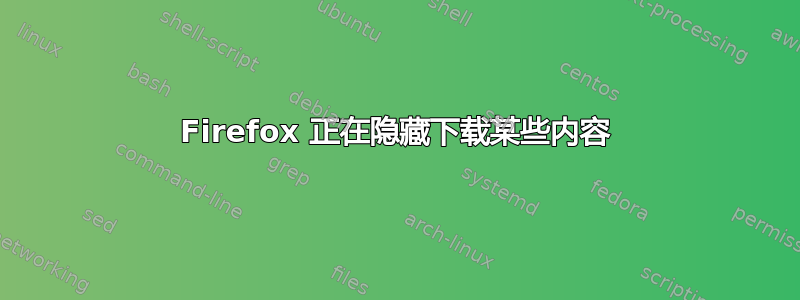 Firefox 正在隐藏下载某些内容