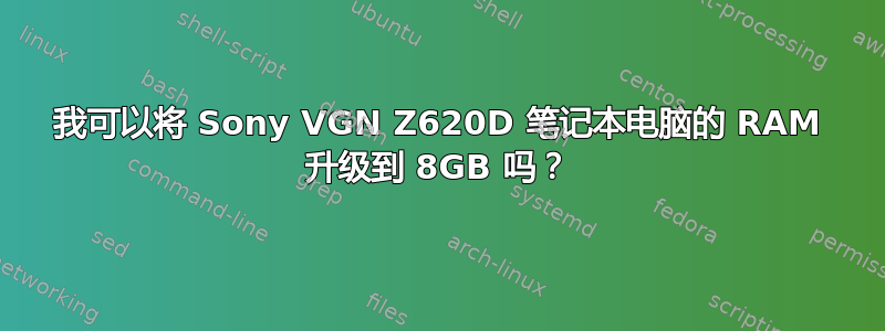 我可以将 Sony VGN Z620D 笔记本电脑的 RAM 升级到 8GB 吗？