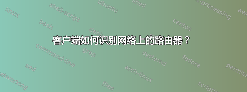 客户端如何识别网络上的路由器？