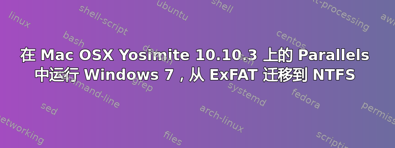 在 Mac OSX Yosimite 10.10.3 上的 Parallels 中运行 Windows 7，从 ExFAT 迁移到 NTFS