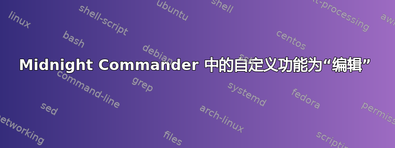 Midnight Commander 中的自定义功能为“编辑”