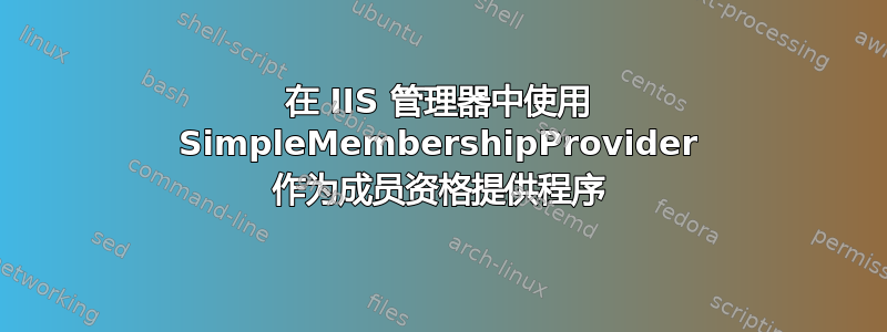 在 IIS 管理器中使用 SimpleMembershipProvider 作为成员资格提供程序