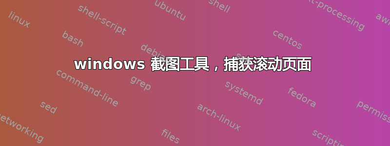 windows 截图工具，捕获滚动页面