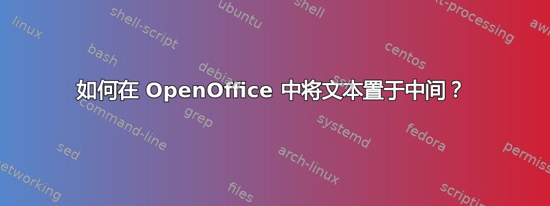 如何在 OpenOffice 中将文本置于中间？