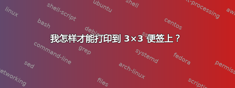 我怎样才能打印到 3×3 便签上？