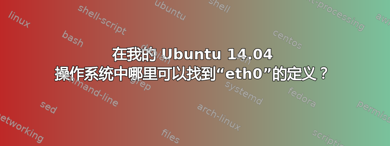 在我的 Ubuntu 14.04 操作系统中哪里可以找到“eth0”的定义？