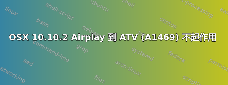 OSX 10.10.2 Airplay 到 ATV (A1469) 不起作用