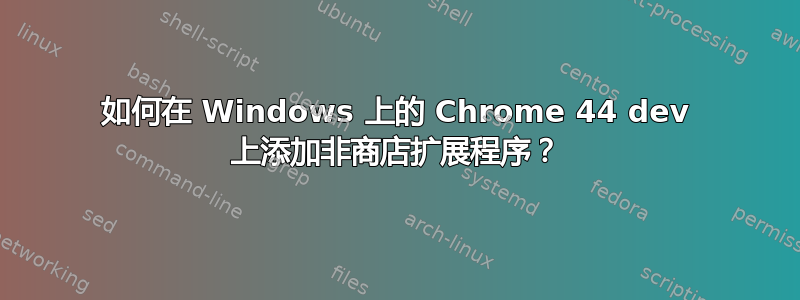 如何在 Windows 上的 Chrome 44 dev 上添加非商店扩展程序？