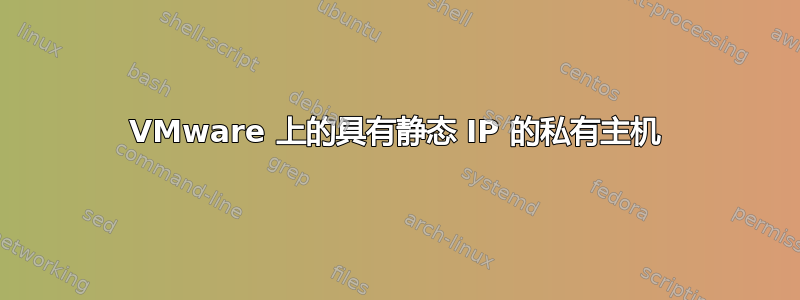 VMware 上的具有静态 IP 的私有主机