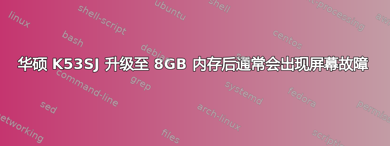 华硕 K53SJ 升级至 8GB 内存后通常会出现屏幕故障