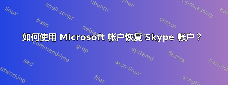 如何使用 Microsoft 帐户恢复 Skype 帐户？