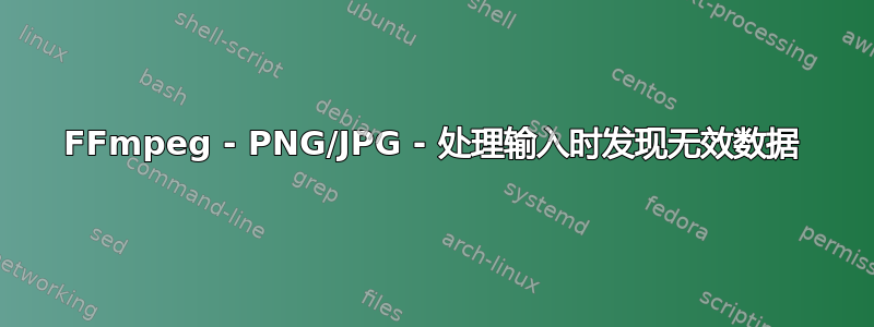 FFmpeg - PNG/JPG - 处理输入时发现无效数据