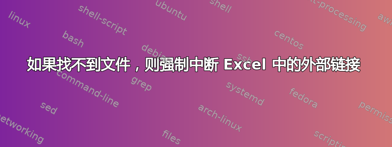 如果找不到文件，则强制中断 Excel 中的外部链接