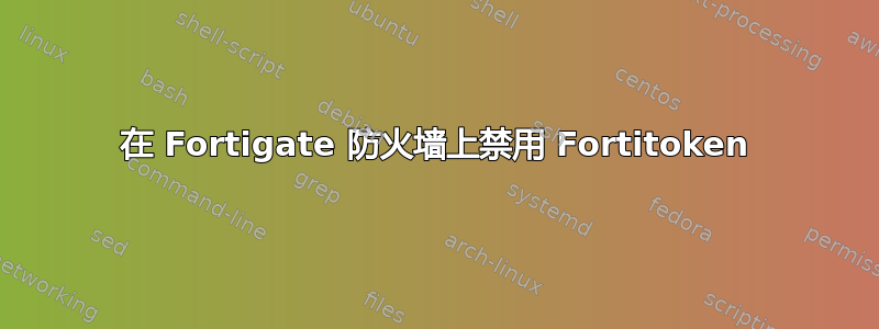 在 Fortigate 防火墙上禁用 Fortitoken