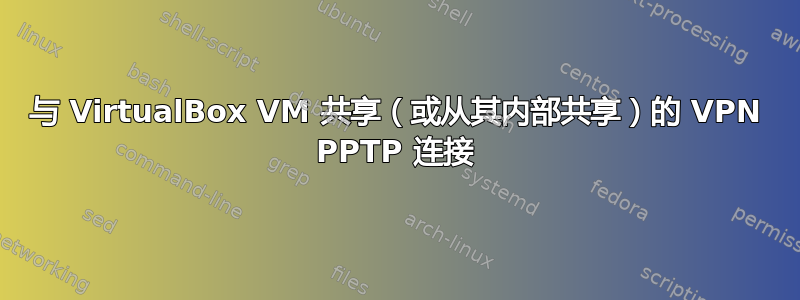 与 VirtualBox VM 共享（或从其内部共享）的 VPN PPTP 连接