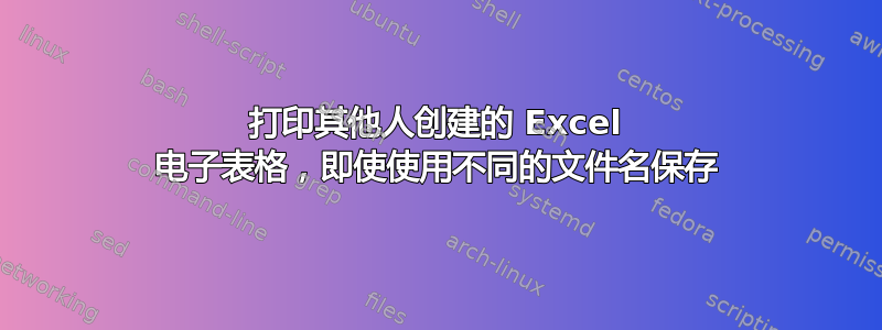 打印其他人创建的 Excel 电子表格，即使使用不同的文件名保存