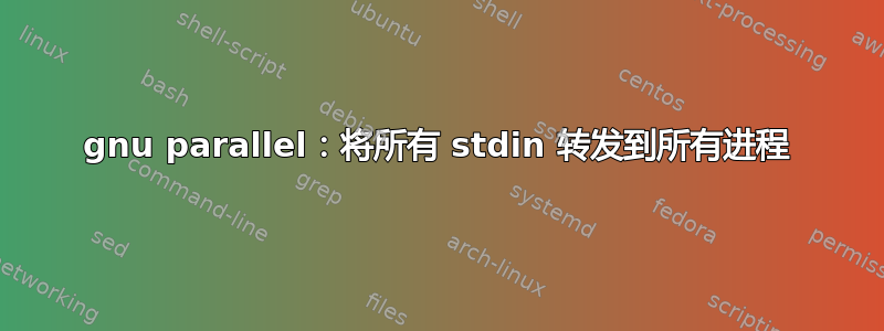 gnu parallel：将所有 stdin 转发到所有进程