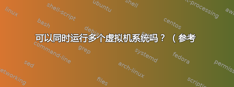 可以同时运行多个虚拟机系统吗？ （参考