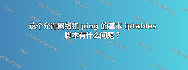 这个允许网络和 ping 的基本 iptables 脚本有什么问题？