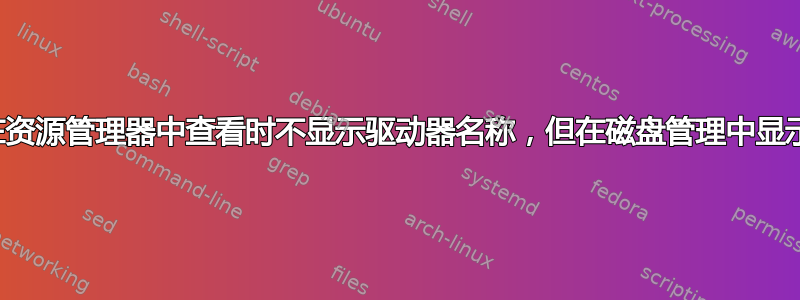 在资源管理器中查看时不显示驱动器名称，但在磁盘管理中显示