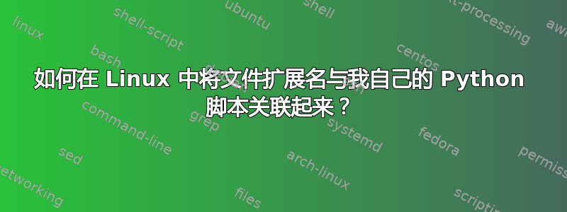 如何在 Linux 中将文件扩展名与我自己的 Python 脚本关联起来？