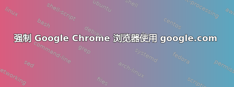 强制 Google Chrome 浏览器使用 google.com