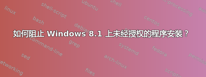 如何阻止 Windows 8.1 上未经授权的程序安装？