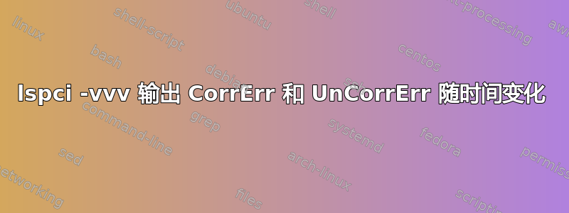 lspci -vvv 输出 CorrErr 和 UnCorrErr 随时间变化