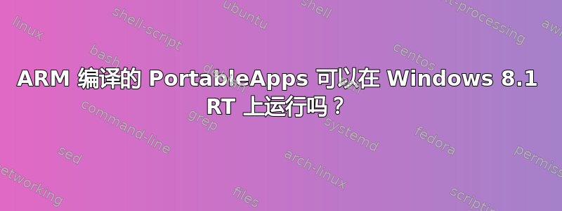 ARM 编译的 PortableApps 可以在 Windows 8.1 RT 上运行吗？