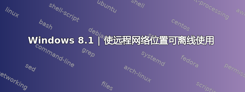 Windows 8.1 | 使远程网络位置可离线使用