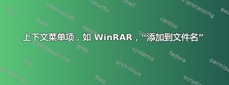 上下文菜单项，如 WinRAR，“添加到文件名”