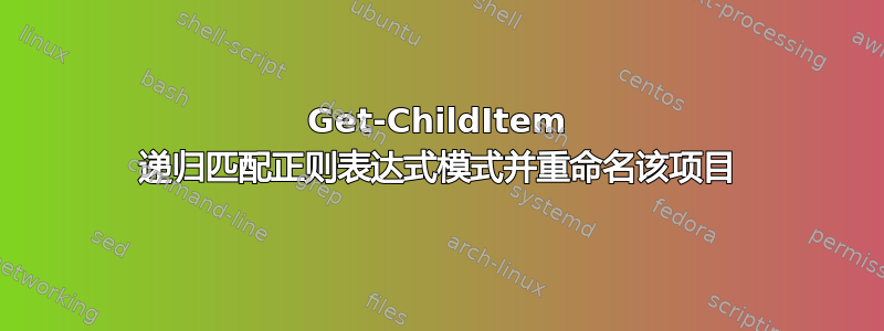 Get-ChildItem 递归匹配正则表达式模式并重命名该项目