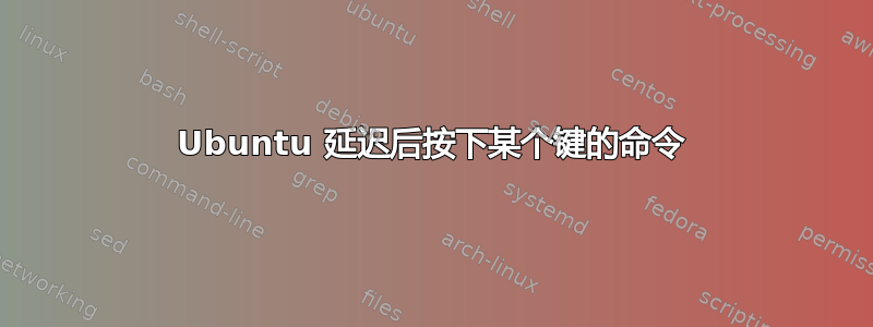 Ubuntu 延迟后按下某个键的命令