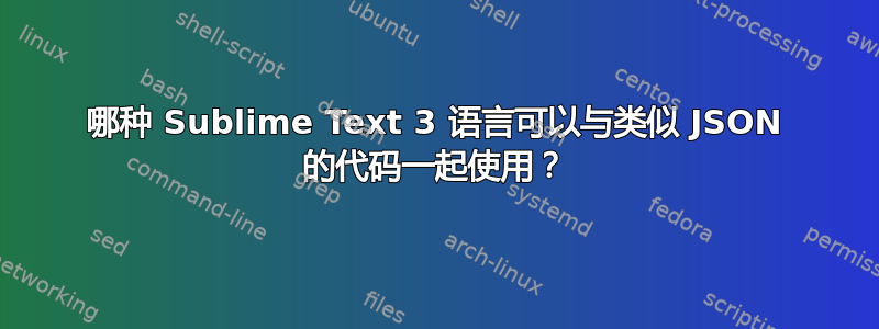 哪种 Sublime Text 3 语言可以与类似 JSON 的代码一起使用？