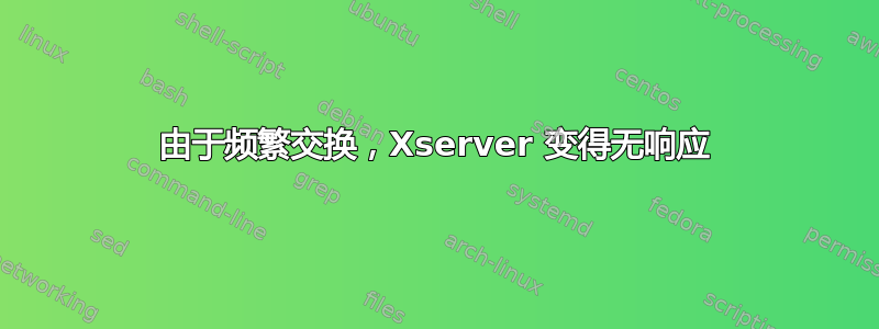 由于频繁交换，Xserver 变得无响应