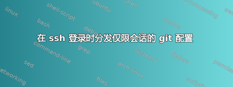 在 ssh 登录时分发仅限会话的 git 配置