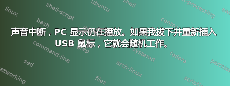 声音中断，PC 显示仍在播放。如果我拔下并重新插入 USB 鼠标，它就会随机工作。